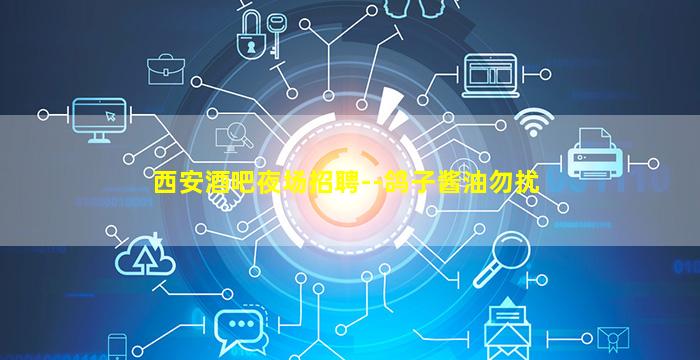 西安酒吧夜场招聘--鸽子酱油勿扰